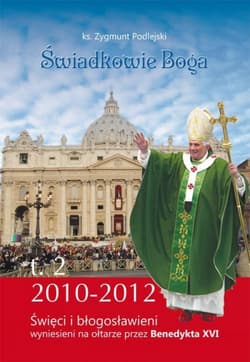 Świadkowie Boga Tom 2 Święci i Błogosławieni wyniesieni na ołtarze przez Benedykta XVI (2010 - 2013) - Zygmunt Podlejski