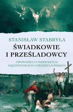 Świadkowie i prześladowcy. Opowieści o pierwszych męczennikach chrześcijańskich - Stanisław Stabryła