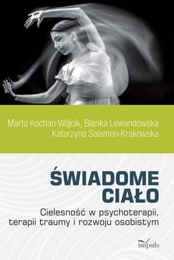 Świadome ciało Cielesność w psychoterapii, terapii traumy i rozwoju osobistym - Kochan-Wójcik Marta, Lewandowska Bianka, Salomon-Krakowska Katarzyna