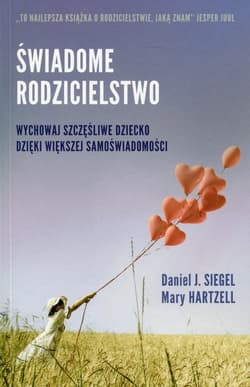 Świadome rodzicielstwo Wychowaj szczęśliwe dziecko dzięki większej samoświadomości - Siegel Daniel Hartzell Mary