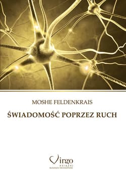 Świadomość poprzez ruch Proste ćwiczenia doskonalące zdrowie, sylwetkę, wzrok, wyobraźnię i świadomość siebie - Moshe Feldenkrais