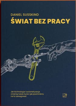 Świat bez pracy. Jak technologia i automatyzacja zmienią nasze życie i jak powinniśmy na to zareagować - Susskind Daniel