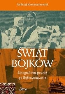Świat Bojków Etnograficzna podróż po Bojkowszczyźnie - Andrzej Karczmarzewski