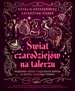 Świat czarodziejów na talerzu. Mugolskie dzieje magicznych potraw ze świata Harry'ego Pottera - Natalia Krzeszowiec, Katarzyna Fiszer