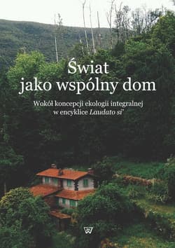Świat jako wspólny dom Wokół koncepcji ekologii integralnej w encyklice Laudato si'