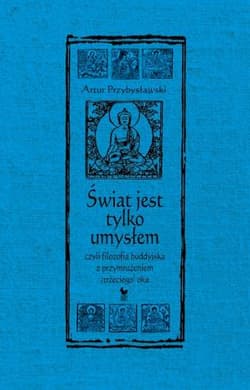 Świat jest tylko umysłem czyli filozofia buddyjska z przymrużeniem trzeciego oka - Artur Przybysławski