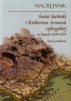Świat łaciński i Królestwo Armenii cylicyjskiej w latach 1199-1375 Zarys problemu