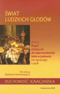 Świat ludzkich głodów. Wokół Reguł służących do zaprowadzenia ładu w jedzeniu św. Ignacego Loyoli - Wacław Królikowski