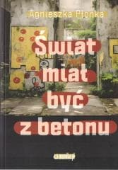 Świat miał być z betonu - Agnieszka Płonka