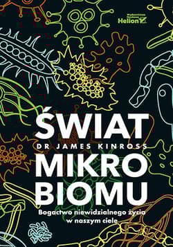 Świat mikrobiomu. Bogactwo niewidzialnego życia w naszym ciele - James Kinross
