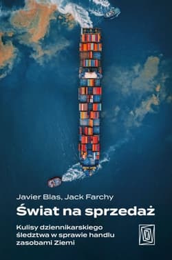 Świat na sprzedaż. Kulisy dziennikarskiego śledztwa w sprawie handlu zasobami Ziemi - Javier Blas, Jack Farchy