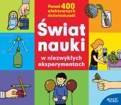 Świat nauki w niezwykłych eksperymentach Ponad 400 efektownych doświadczeń