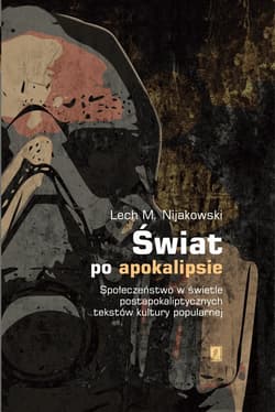 Świat po apokalipsie Społeczeństwo w świetle  postapokaliptycznych tekstów kultury popularnej - Nijakowski Lech M.
