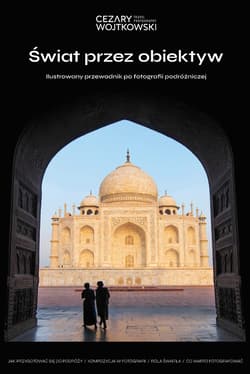 Świat przez obiektyw. Ilustrowany przewodnik po fotografii podróżniczej - Cezary Wojtkowski