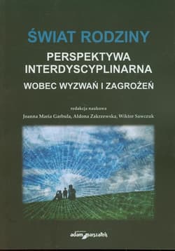 Świat rodziny Wobec wyzwań i zagrożeń Perspektywa interdyscyplinarna - red. Joanna Maria Garbula, Aldona,  Sawczuk Wiktor