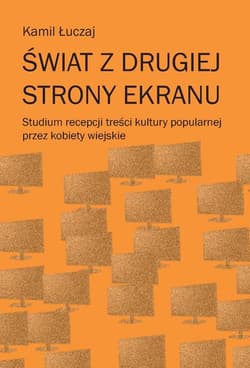 Świat z drugiej strony ekranu Studium recepcji treści kultury popularnej przez kobiety wiejskie - Kamil Łuczaj
