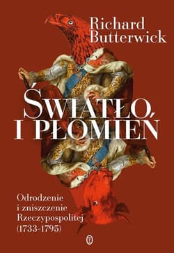 Światło i płomień Odrodzenie i zniszczenie Rzeczypospolitej (1733–1795) - Richard Butterwick-Pawlikowski