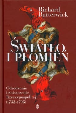 Światło i płomień Odrodzenie i zniszczenie Rzeczypospolitej (1733–1795) - Richard Butterwick
