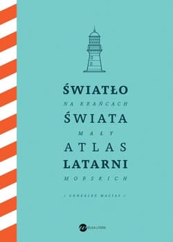 Światło na krańcach świata Mały atlas latarni morskich - Gonzalez-Macias Jose Luis