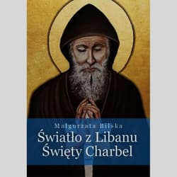 Światło z Libanu Święty Charbel - Małgorzata Bilska
