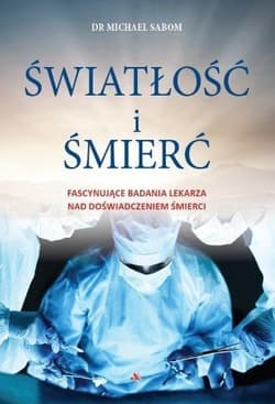 Światłość i śmierć Fascynujące badania lekarza nad doświadczeniem śmierci - Michael Sabom