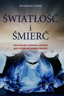 Światłość i śmierć Fascynujące badania lekarza nad doświadczeniem śmierci - Michael Sabom