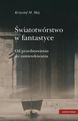 Światotwórstwo w fantastyce Od przedstawienia do zamieszkiwania - Krzysztof Maj