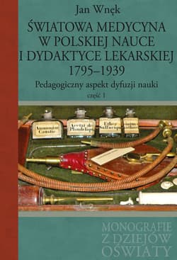 Światowa medycyna w polskiej nauce i dydaktyce lekarskiej 1795-1939 Pedagogiczny aspekt dyfuzji nauki Część 1 - Jan Wnęk