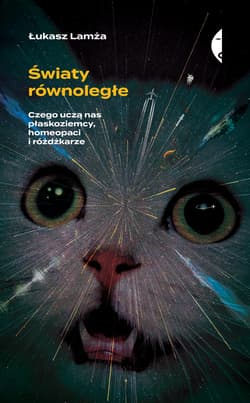 Światy równoległe Czego uczą nas płaskoziemcy, homeopaci i różdżkarze - Łukasz Lamża