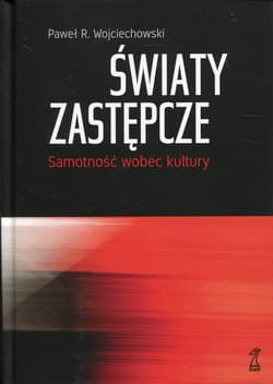 Światy zastępcze Samotność wobec kultury - Wojciechowski Paweł R.