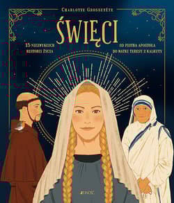 Święci - 15 Niezwykłych historii życia Od Piotra Apostoła do Matki Teresy z Kalkuty - Charlotte Grossetete