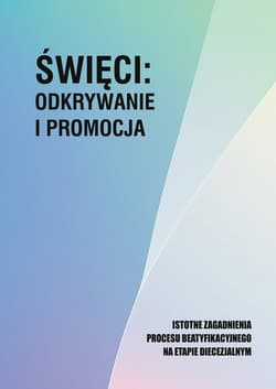 Święci: odkrywanie i promocja. Istotne zagadnienia procesu beatyfikacjnego na etapie diecezjalnym - Opracowanie Zbiorowe