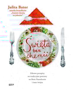Święta bez chemii. Zdrowe przepisy na tradycyjne potrawy na Boże Narodzenie i inne święta - Julita Bator