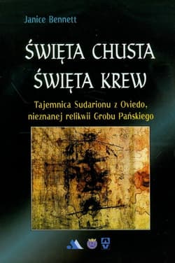 Święta chusta święta krew Tajemnica Sudarionu z Oviedo, nieznanej relikwii Grobu Pańskiego - Janice Bennett