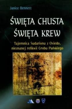 Święta chusta święta krew Tajemnica Sudarionu z Oviedo, nieznanej relikwii Grobu Pańskiego - Janice Bennett