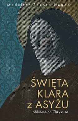 Święta Klara z Asyżu - oblubienica Chrystusa - Pecora Nugent Madeline