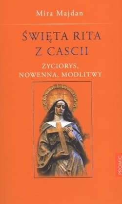Święta Rita z Cascii Życiorys, nowenna, modlitwy - Mira Majdan