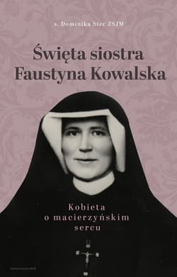 Święta siostra Faustyna Kowalska Kobieta o macierzyńskim sercu - Dominika Stec