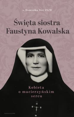 Święta siostra Faustyna Kowalska Kobieta o macierzyńskim sercu - Dominika Stec