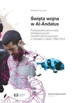 Święta wojna w Al.-Andalus. Przeobrażenia aktywności dżihadystycznych komórek terrorystycznych w Hiszpanii w latach 1995-2012 - Stanisław Kosmynka
