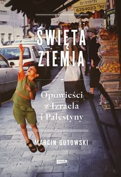 Święta ziemia. Opowieści z Izraela i Palestyny - Marcin Gutowski
