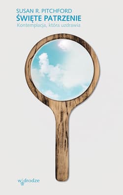 Święte patrzenie. Kontemplacja, która uzdrawia.