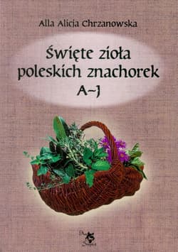 Święte zioła poleskich znachorek Tom 1 A-J - Scripti-2 Ars
