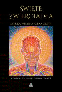 Święte zwierciadła Sztuka wizyjna Alexa Greya - Ken Wilber