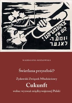 Świetlana przyszłość? Żydowski Związek Młodzieżowy Cukunft wobec wyzwań międzywojennej Polski