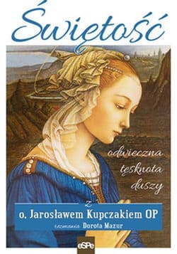 Świętość Odwieczna tęsknota duszy - Jarosław Kupczak, Dorota  Mazur