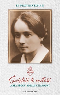 Świętość to miłość „Mała droga” Rozalii Celakówny - Kubik Władysław