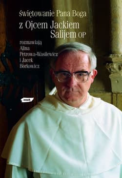 Świętowanie Pana Boga. Z ojcem Jackiem Salijem OP rozmawiają Alina Petrowa-Wasilewicz i Jacek Borkowicz