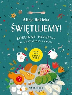 Świętujemy! Roślinne przepisy na uroczystości i święta - Alicja Rokicka