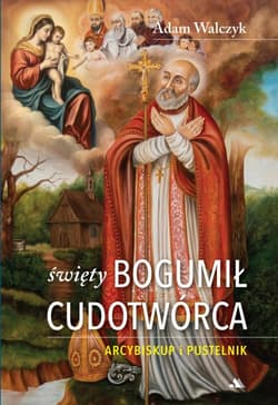 Święty Bogumił Cudotwórca. Arcybiskup i pustelnik - Adam Walczyk